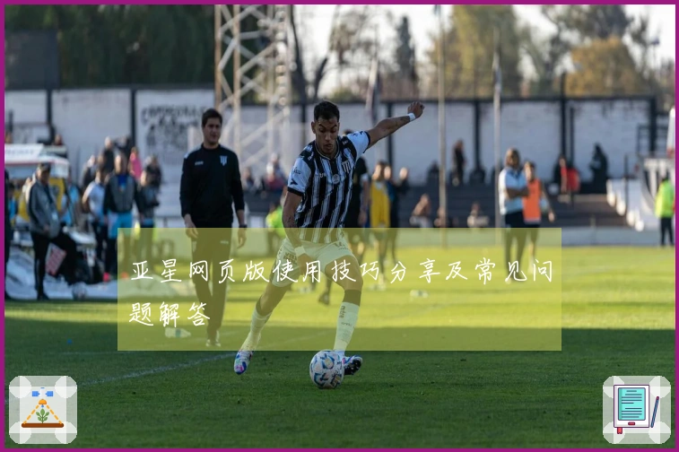 亚星网页版使用技巧分享及常见问题解答
