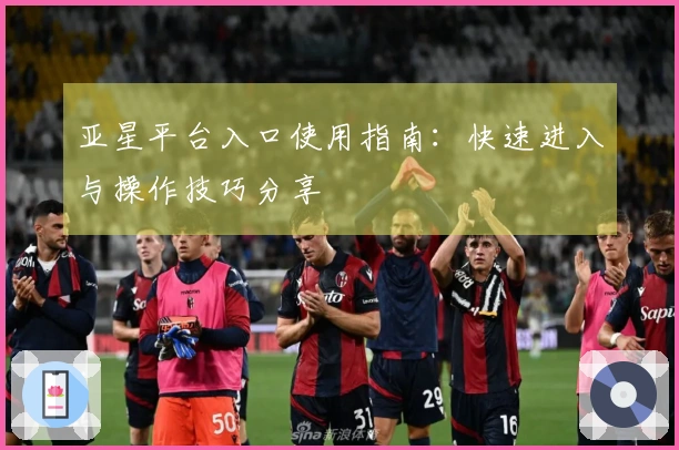 亚星平台入口使用指南：快速进入与操作技巧分享