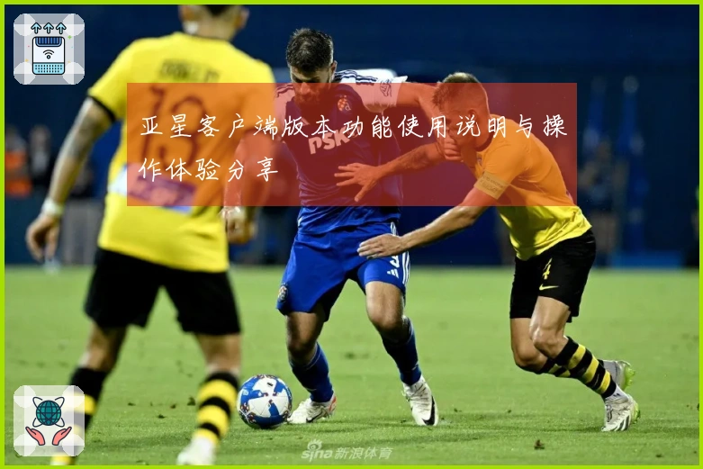 亚星客户端版本功能使用说明与操作体验分享