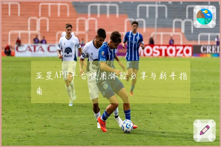 亚星APP平台使用体验分享与新手指南
