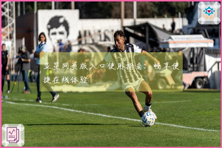亚星网页版入口使用指南：畅享便捷在线体验