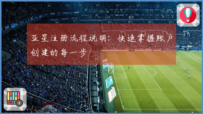 亚星注册流程说明：快速掌握账户创建的每一步